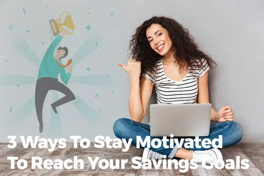 3 Ways To Stay Motivated To Reach Your Savings Goals